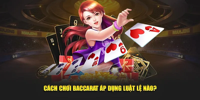 Cách chơi baccarat áp dụng luật lệ nào?