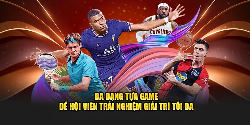 Đa dạng tựa game để thành viên trải nghiệm giải trí tối đa