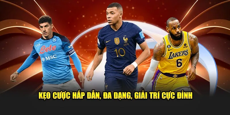 Kèo cược hấp dẫn, đa dạng, giải trí cực đỉnh