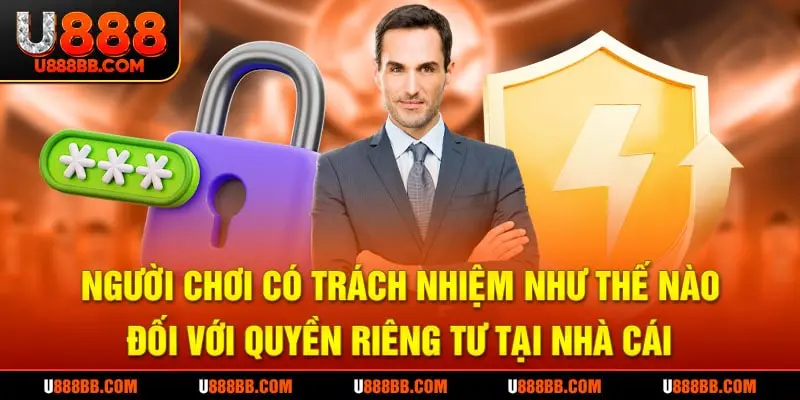 Người chơi có trách nhiệm như thế nào đối với quyền riêng tư tại nhà cái