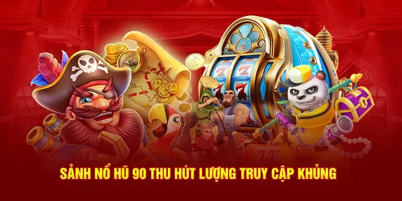 Sảnh nổ hũ 90 thu hút lượng truy cập khủng