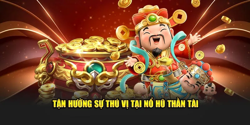 Tận hưởng những điều thú vị tại nổ hũ thần tài